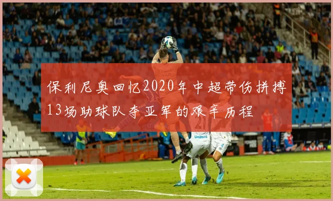 保利尼奥回忆2020年中超带伤拼搏13场助球队夺亚军的艰辛历程