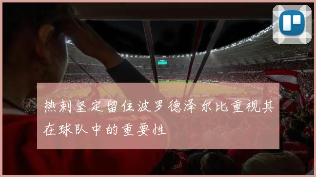 热刺坚定留住波罗德泽尔比重视其在球队中的重要性